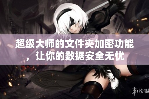 超级大师的文件夹加密功能，让你的数据安全无忧