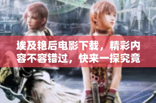 埃及艳后电影下载，精彩内容不容错过，快来一探究竟吧！