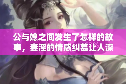 公与媳之间发生了怎样的故事，妻淫的情感纠葛让人深思