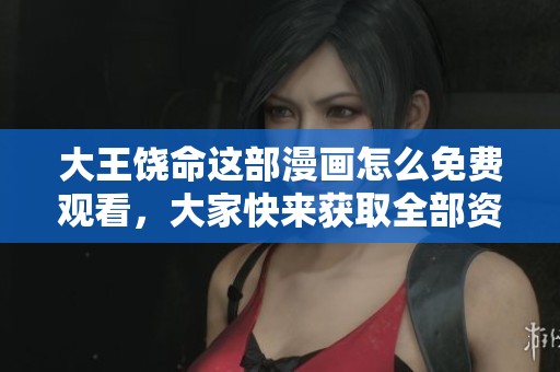 大王饶命这部漫画怎么免费观看，大家快来获取全部资源！