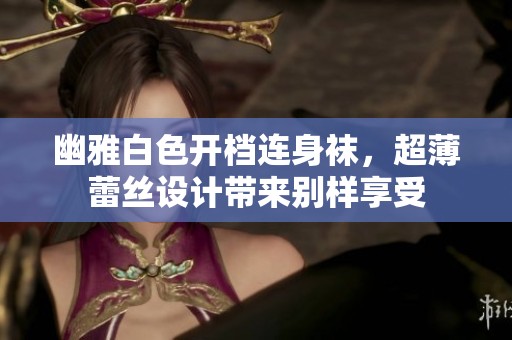 幽雅白色开档连身袜，超薄蕾丝设计带来别样享受
