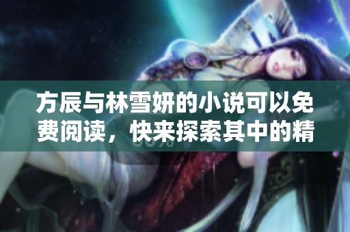 方辰与林雪妍的小说可以免费阅读，快来探索其中的精彩内容吧