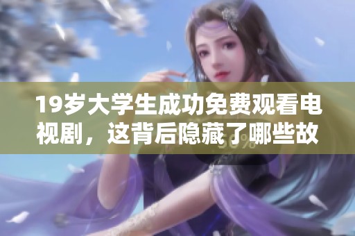 19岁大学生成功免费观看电视剧，这背后隐藏了哪些故事呢