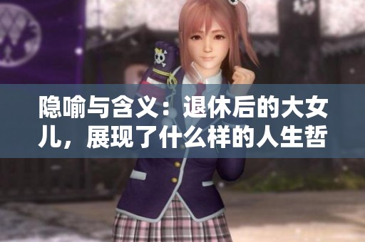 隐喻与含义：退休后的大女儿，展现了什么样的人生哲理？