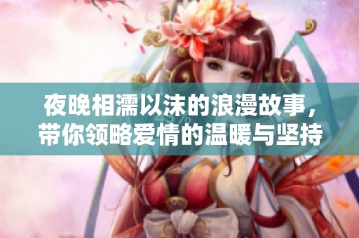 夜晚相濡以沫的浪漫故事，带你领略爱情的温暖与坚持