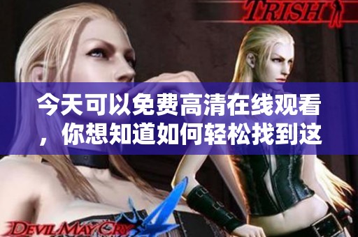今天可以免费高清在线观看，你想知道如何轻松找到这些视频吗