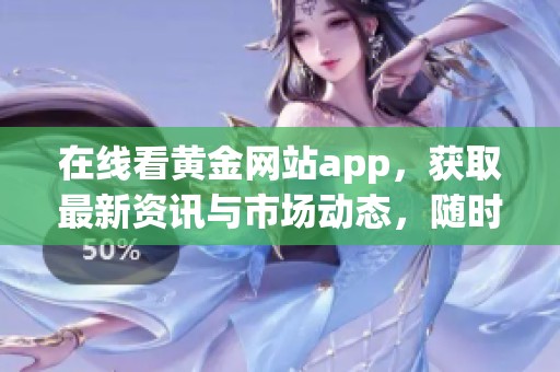 在线看黄金网站app，获取最新资讯与市场动态，随时掌握投资机会