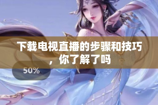 下载电视直播的步骤和技巧，你了解了吗