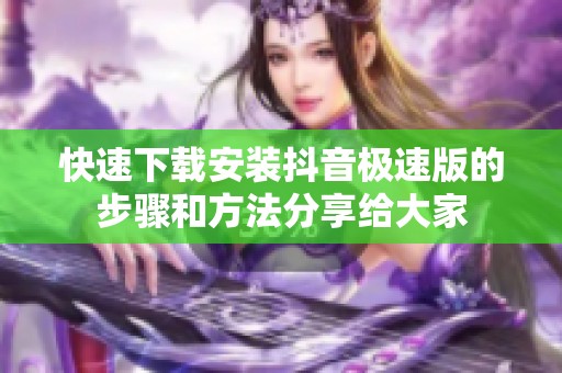 快速下载安装抖音极速版的步骤和方法分享给大家