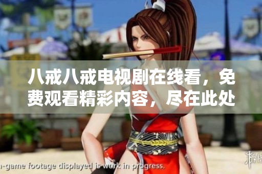八戒八戒电视剧在线看，免费观看精彩内容，尽在此处等你来观看