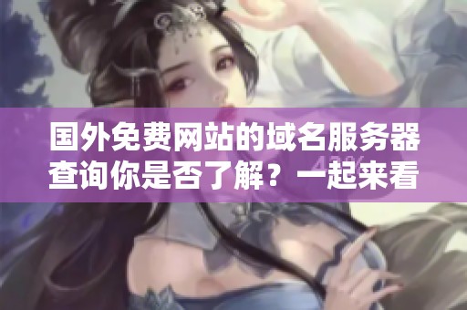 国外免费网站的域名服务器查询你是否了解？一起来看看这项服务吧！