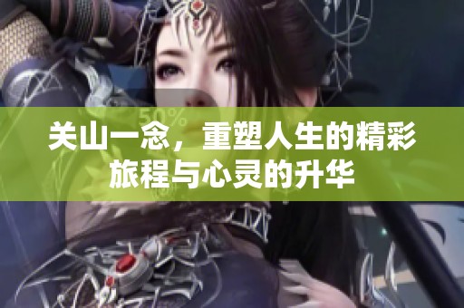 关山一念，重塑人生的精彩旅程与心灵的升华