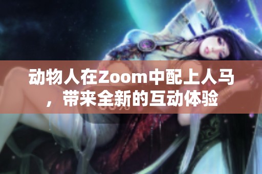 动物人在Zoom中配上人马，带来全新的互动体验