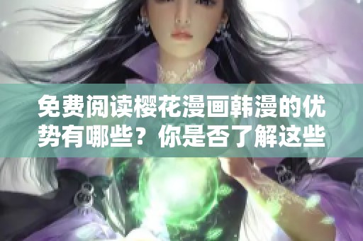免费阅读樱花漫画韩漫的优势有哪些？你是否了解这些精彩内容？