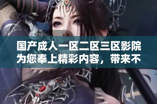 国产**一区二区三区影院为您奉上精彩内容，带来不一样的观影体验与感受