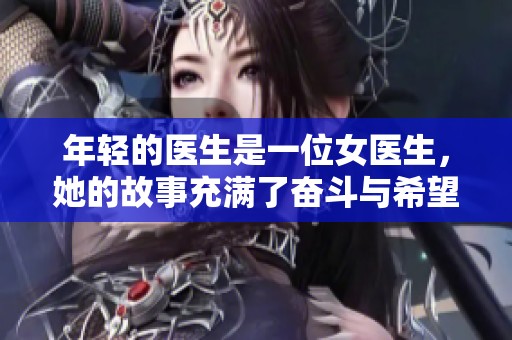 年轻的医生是一位女医生，她的故事充满了奋斗与希望