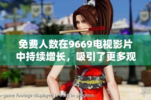 免费人数在9669电视影片中持续增长，吸引了更多观众的关注与参与