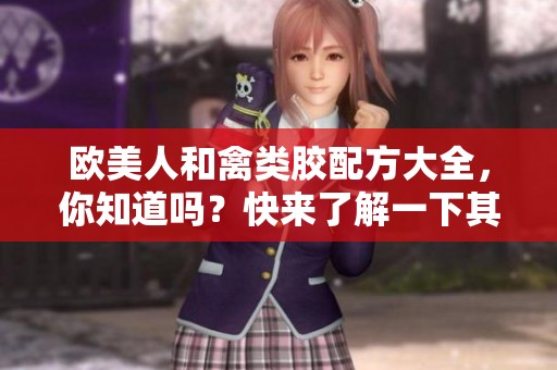欧美人和禽类胶配方大全，你知道吗？快来了解一下其中的秘密吧！