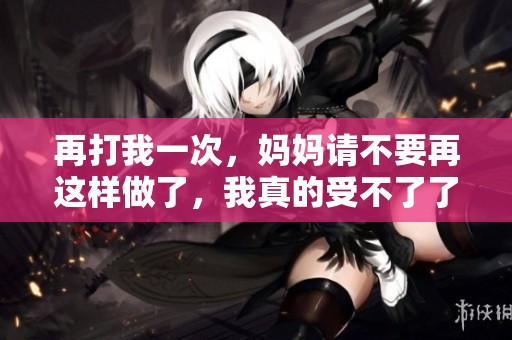 再打我一次，妈妈请不要再这样做了，我真的受不了了
