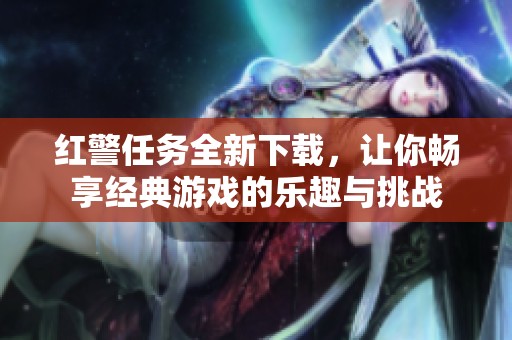 红警任务全新下载，让你畅享经典游戏的乐趣与挑战