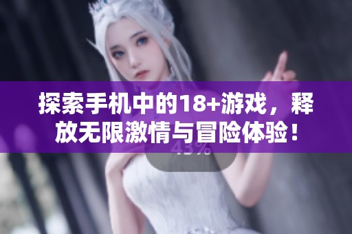 探索手机中的18+游戏，释放无限激情与冒险体验！