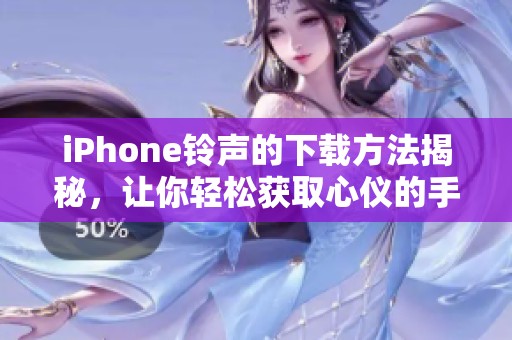 iPhone铃声的下载方法揭秘，让你轻松获取心仪的手机铃声
