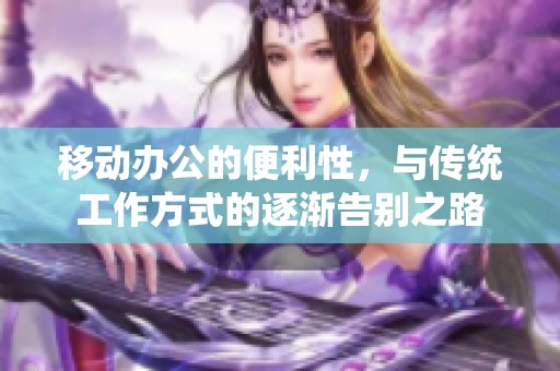 移动办公的便利性，与传统工作方式的逐渐告别之路