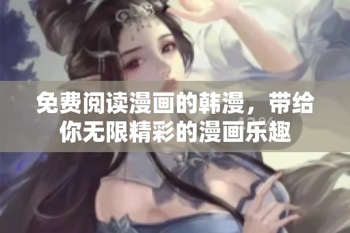 免费阅读漫画的韩漫，带给你无限精彩的漫画乐趣