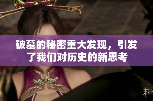 破墓的秘密重大发现，引发了我们对历史的新思考