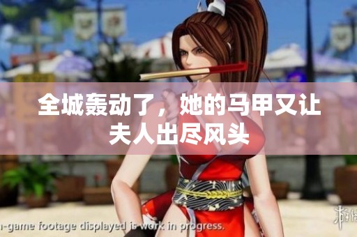 全城轰动了，她的马甲又让夫人出尽风头