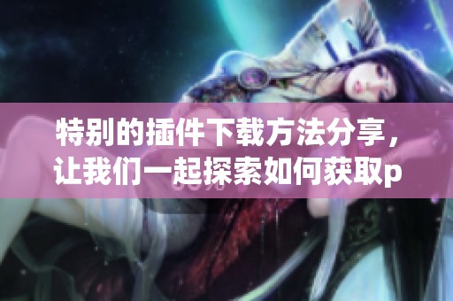 特别的插件下载方法分享，让我们一起探索如何获取particular插件的精彩内容