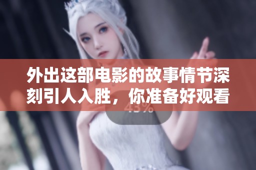 外出这部电影的故事情节深刻引人入胜，你准备好观看了吗