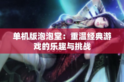 单机版泡泡堂：重温经典游戏的乐趣与挑战