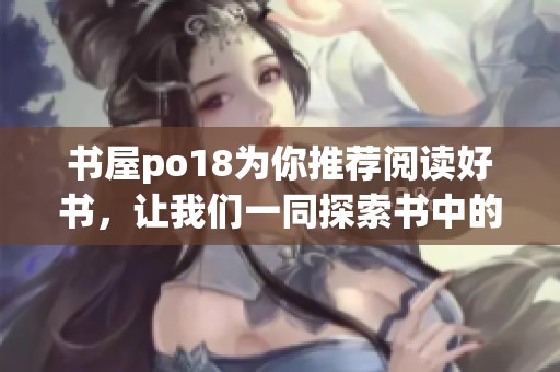 书屋po18为你推荐阅读好书，让我们一同探索书中的精彩世界。