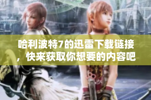 哈利波特7的迅雷下载链接，快来获取你想要的内容吧