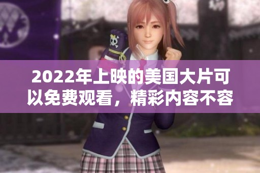 2022年上映的美国大片可以免费观看，精彩内容不容错过！