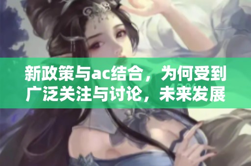 新政策与ac结合，为何受到广泛关注与讨论，未来发展值得期待