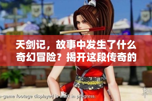 天剑记，故事中发生了什么奇幻冒险？揭开这段传奇的玄机与魅力。