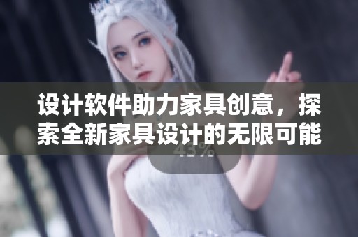 设计软件助力家具创意，探索全新家具设计的无限可能性