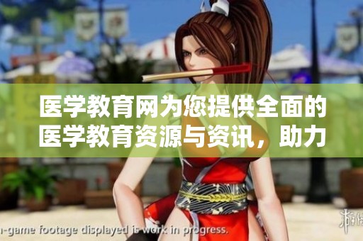 医学教育网为您提供全面的医学教育资源与资讯，助力医学学习与发展