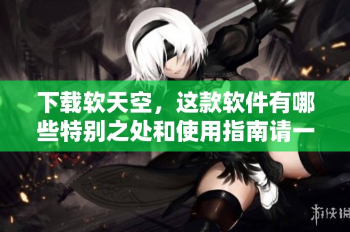 下载软天空，这款软件有哪些特别之处和使用指南请一起了解一下