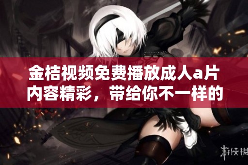 金桔视频免费播放****内容精彩，带给你不一样的视觉享受与体验