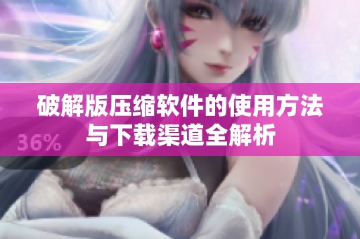 破解版压缩软件的使用方法与下载渠道全解析