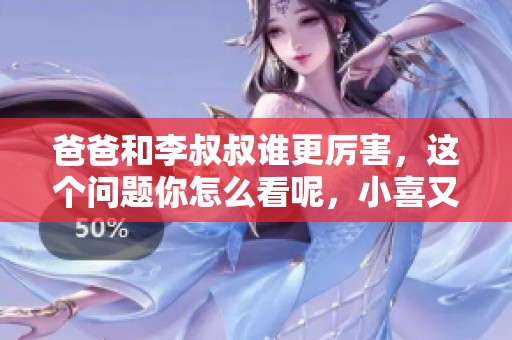 爸爸和李叔叔谁更厉害，这个问题你怎么看呢，小喜又会怎样回答呢