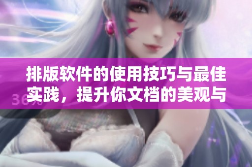 排版软件的使用技巧与最佳实践，提升你文档的美观与可读性