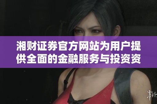 湘财证券官方网站为用户提供全面的金融服务与投资资讯