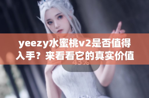 yeezy水蜜桃v2是否值得入手？来看看它的真实价值与魅力。