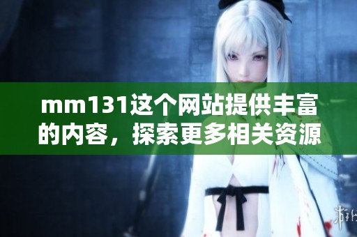 mm131这个网站提供丰富的内容，探索更多相关资源尽在mm131上。