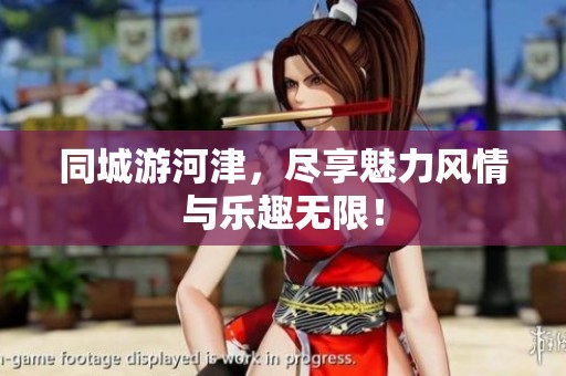 同城游河津，尽享魅力风情与乐趣无限！