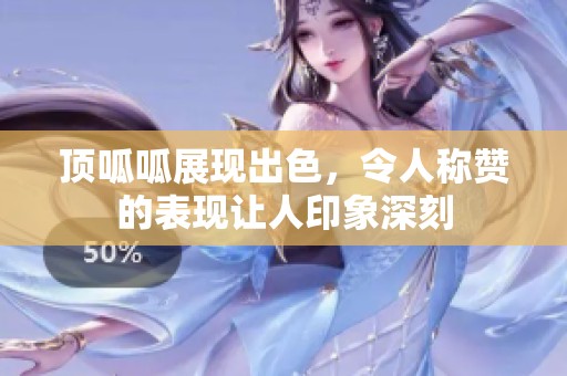 顶呱呱展现出色，令人称赞的表现让人印象深刻